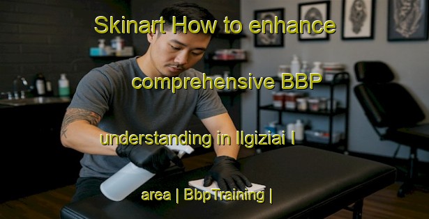 Skinart How to enhance comprehensive BBP understanding in Ilgiziai I area | BbpTraining | BbpClasses | SkinartTraining-Lithuania